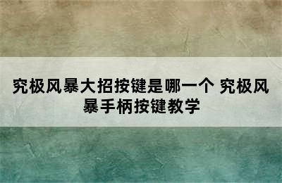 究极风暴大招按键是哪一个 究极风暴手柄按键教学